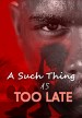 A such thing as Too Late