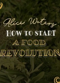 Alice Waters: How to Start A Food Revolution