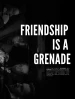 Friendship is a Grenade