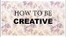 How to Be Creative