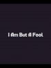 I Am But a Fool