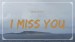 I miss you