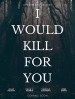I Would Kill for You