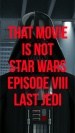 That movie Is Not Star Wars. Episode VII. Last Jedi