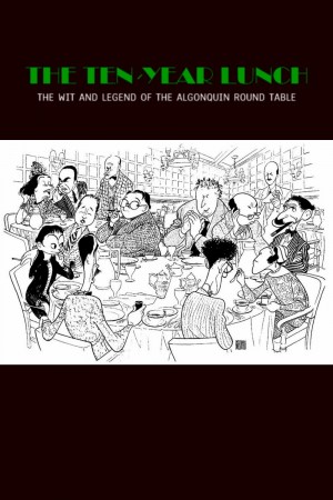 The Ten-Year Lunch: The Wit and Legend of the Algonquin Round Table