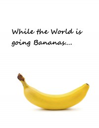 While the World is going Bananas....