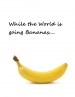 While the World is going Bananas....