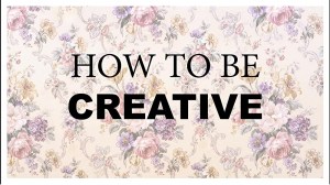 How to Be Creative