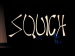 Squich!