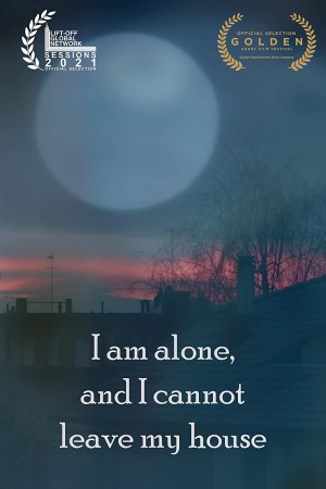 I am alone, and I cannot leave my house